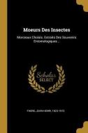 Moeurs Des Insectes: Morceaux Choisis. Extraits Des Souvenirs Entomologiques .. di Jean-Henri Fabre edito da WENTWORTH PR