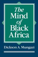 The Mind of Black Africa di Dickson A. Mungazi edito da Praeger Publishers