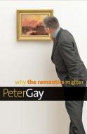 Why the Romantics Matter di Peter Gay edito da Yale University Press
