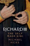 Richard III: The Self-Made King di Michael Hicks edito da YALE UNIV PR