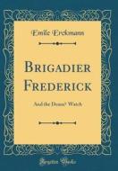 Brigadier Frederick: And the Deans̓ Watch (Classic Reprint) di Emile Erckmann edito da Forgotten Books