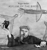 The Asylum of the Birds di Roger Ballen, Didi Bozzini edito da Thames & Hudson