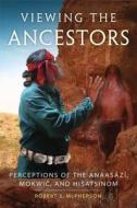 Viewing the Ancestors: Perceptions of the Anaasází, Mokwic, and Hisatsinom di Robert S. McPherson edito da UNIV OF OKLAHOMA PR