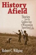 History Afield: Stories from the Golden Age of Wisconsin Sporting Life di Robert C. Willging edito da WISCONSIN HISTORICAL SOC PR