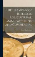 The Harmony of Interests, Agricultural, Manufacturing and Commercial di Henry Charles Carey edito da LEGARE STREET PR