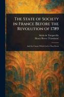 The State of Society in France Before the Revolution of 1789 di Alexis De Tocqueville, Henry Reeve edito da Creative Media Partners, LLC