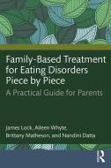 Family-Based Treatment For Eating Disorders Piece By Piece di James Lock, Aileen Whyte, Brittany Matheson, Nandini Datta edito da Taylor & Francis Ltd