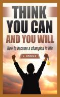 Think You Can and You Will: How to Become a Champion in Life di J. Steele edito da RWG PUB