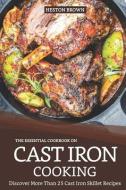 The Essential Cookbook on Cast Iron Cooking: Discover More Than 25 Cast Iron Skillet Recipes di Heston Brown edito da INDEPENDENTLY PUBLISHED