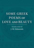 Some Greek Poems of Love and Beauty di J. M. Edmonds edito da Cambridge University Press