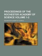Proceedings of the Rochester Academy of Science Volume 1-2 di Rochester Academy of Science edito da Rarebooksclub.com