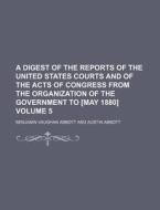 A Digest of the Reports of the United States Courts and of the Acts of Congress from the Organization of the Government to [May 1880] Volume 5 di Benjamin Vaughan Abbott edito da Rarebooksclub.com