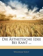 Die Ã¯Â¿Â½sthetische Idee Bei Kant ... di Wilhelm Vogt edito da Nabu Press