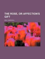 The Rose, or Affection's Gift di Emily Marshall edito da Rarebooksclub.com