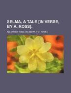 Selma, a Tale [In Verse, by A. Ross]. di Alexander Ross edito da Rarebooksclub.com