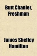Butt Chanler, Freshman di James Shelley Hamilton edito da General Books