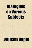 Dialogues On Various Subjects di William Gilpin edito da General Books