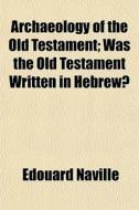 Archaeology Of The Old Testament; Was Th di Edouard Naville edito da General Books