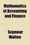 Mathematics Of Accounting And Finance di Seymour Walton edito da General Books