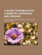 A Short Pharmaceutic Chemistry, Inorgani di Ignatius Stanislaus edito da Rarebooksclub.com
