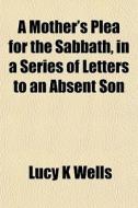 A Mother's Plea For The Sabbath, In A Se di Lucy K. Wells edito da General Books