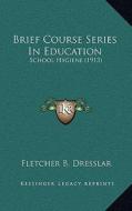 Brief Course Series in Education: School Hygiene (1913) di Fletcher B. Dresslar edito da Kessinger Publishing