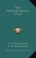 The Heather Moon (1912) di C. N. Williamson, A. M. Williamson edito da Kessinger Publishing