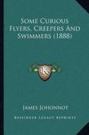 Some Curious Flyers, Creepers and Swimmers (1888) di James Johonnot edito da Kessinger Publishing