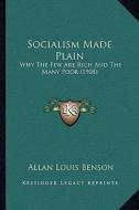 Socialism Made Plain: Why the Few Are Rich and the Many Poor (1908) di Allan Louis Benson edito da Kessinger Publishing