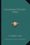 Canadian Politics (1903) di J. Robert Long edito da Kessinger Publishing