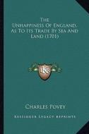 The Unhappiness of England, as to Its Trade by Sea and Land (1701) di Charles Povey edito da Kessinger Publishing