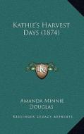 Kathie's Harvest Days (1874) di Amanda Minnie Douglas edito da Kessinger Publishing