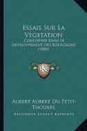 Essais Sur La Vegetation: Consideree Dans Le Developpement Des Bourgeons (1809) di Aubert Aubert Du Petit-Thouars edito da Kessinger Publishing