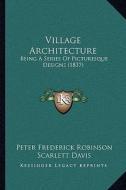 Village Architecture: Being a Series of Picturesque Designs (1837) di Peter Frederick Robinson edito da Kessinger Publishing