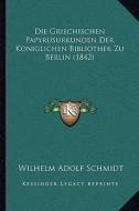 Die Griechischen Papyrusurkunden Der Koniglichen Bibliothek Zu Berlin (1842) di Wilhelm Adolf Schmidt edito da Kessinger Publishing