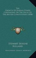 The Growth of Russian Power Contingent on the Decay of the British Constitution (1858) di Stewart Erskine Rolland edito da Kessinger Publishing