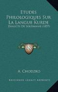 Etudes Philologiques Sur La Langue Kurde: Dialecte de Soleimanie (1857) di A. Chodzko edito da Kessinger Publishing