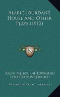 Alaric Jourdan's House and Other Plays (1912) di Ralph Melbourne Townsend, Elma Caroline Ehrlich, George Francis Abbott edito da Kessinger Publishing