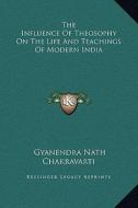The Influence of Theosophy on the Life and Teachings of Modern India di Gyanendra Nath Chakravarti edito da Kessinger Publishing