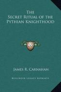 The Secret Ritual of the Pythian Knighthood di James R. Carnahan edito da Kessinger Publishing