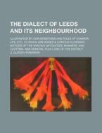 The Dialect of Leeds and Its Neighbourhood; Illustrated by Conversations and Tales of Common Life, Etc. to Which Are Added a Copious Glossary Notices di C. Clough Robinson edito da Rarebooksclub.com