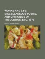 Works and Life; Miscellaneous Poems, and Criticisms of Theocritus, Etc. 1876 di Walter Savage Landor edito da Rarebooksclub.com