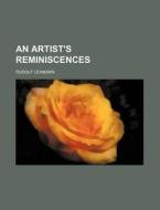 An Artist's Reminiscences di Rudolf Lehmann edito da Rarebooksclub.com