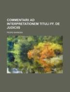 Commentarii Ad Interpretationem Tituli Ff. de Judiciis di Pedro Barbosa edito da Rarebooksclub.com