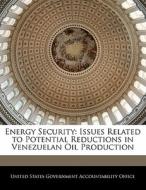 Energy Security: Issues Related To Potential Reductions In Venezuelan Oil Production edito da Bibliogov