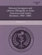 Between Foreigners and Citizens: Bilinguals in Asian American and Latino Literature, 1960--2000. di Jeehyun Lim edito da Proquest, Umi Dissertation Publishing