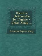 Histoire Universelle de L'Eglise / Cjean Alzog ... di Johannes Baptist Alzog edito da SARASWATI PR