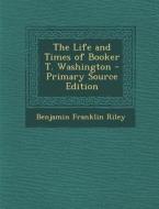 Life and Times of Booker T. Washington di Benjamin Franklin Riley edito da Nabu Press