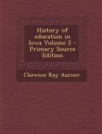 History of Education in Iowa Volume 2 di Clarence Ray Aurner edito da Nabu Press