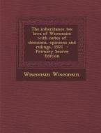 Inheritance Tax Laws of Wisconsin; With Notes of Decisions, Opinions and Rulings, 1921 di Wisconsin Wisconsin edito da Nabu Press